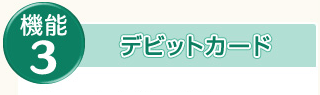 機能３：デビットカード