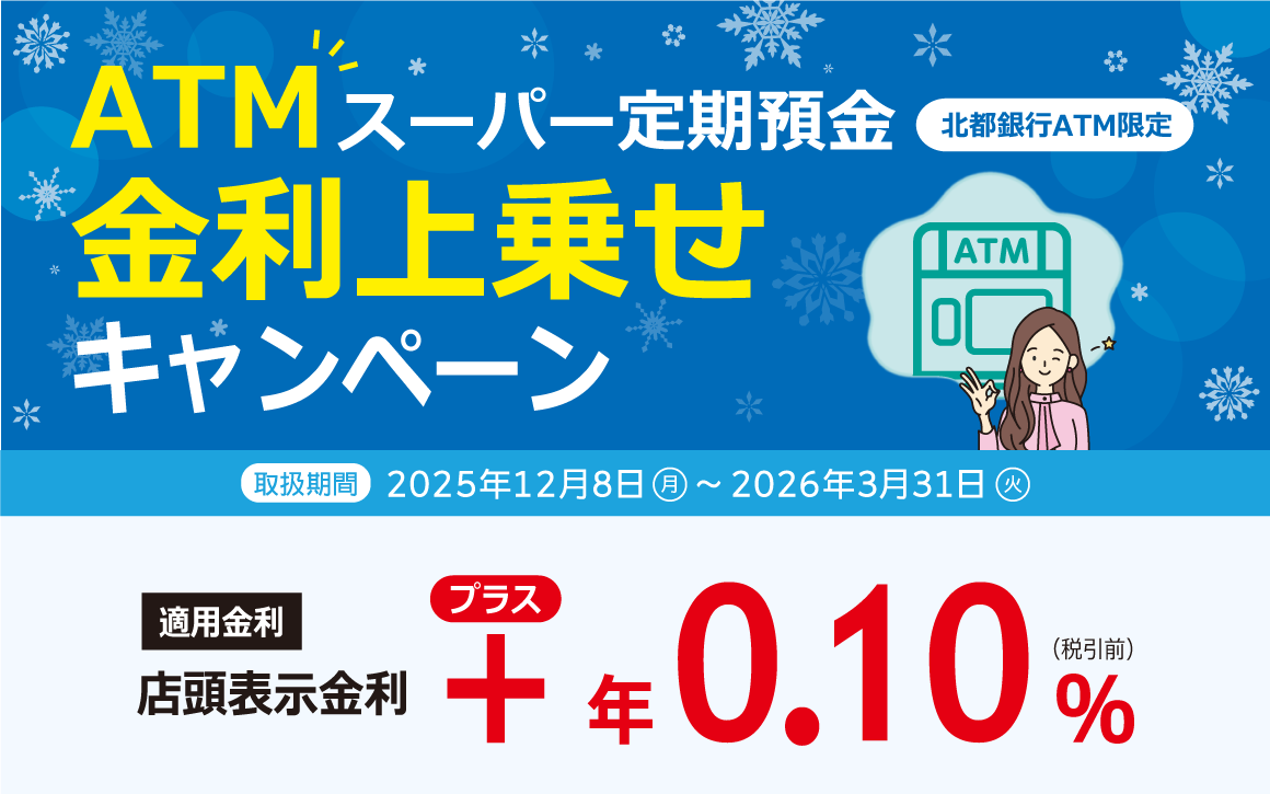 北都銀行ATM限定 ATMスーパー定期預金 金利上乗せキャンペーン　適用金利：店頭表示金利＋年0.10％（税引き前）