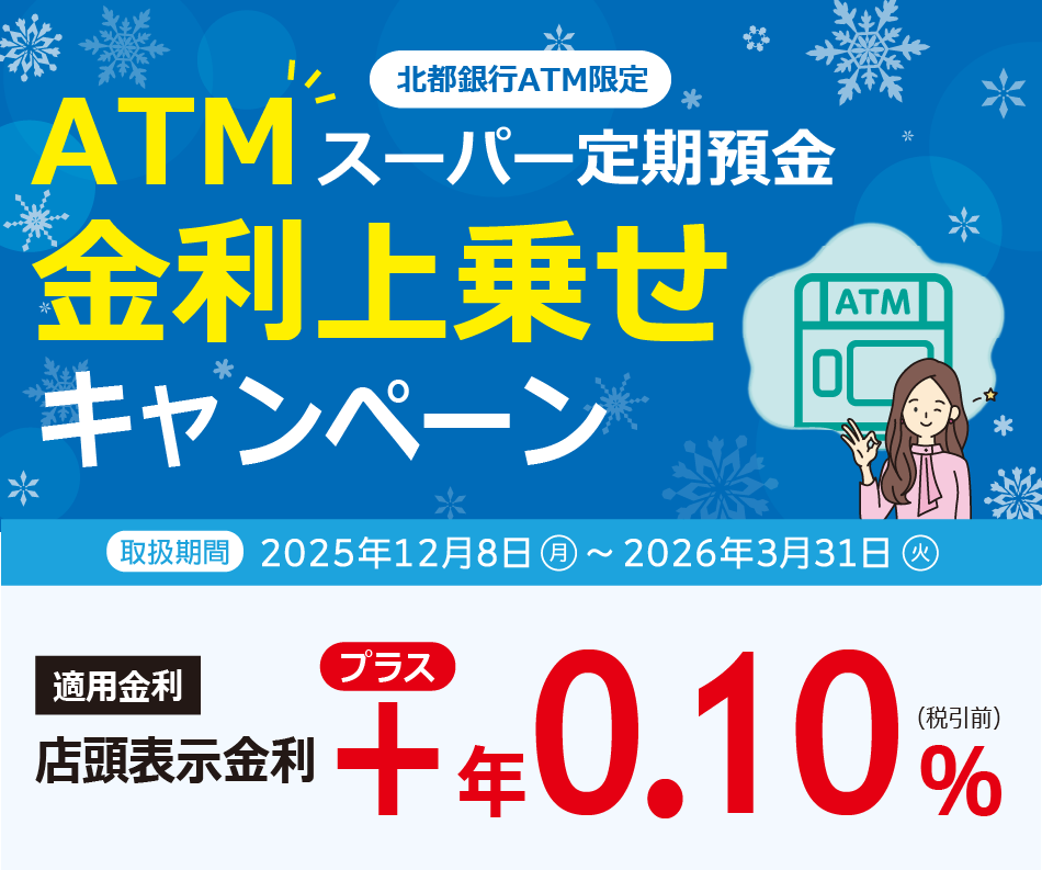 北都銀行ATM限定 ATMスーパー定期預金 金利上乗せキャンペーン　適用金利：店頭表示金利＋年0.10％（税引き前）