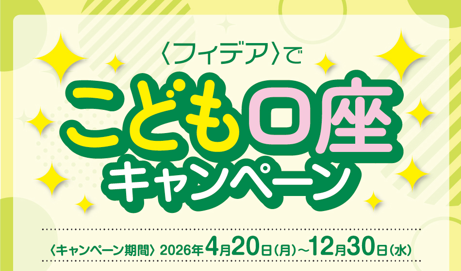 ＜フィデア＞でこども口座キャンペーン　期間：2026年4月20日（月）～12月30日（水）
