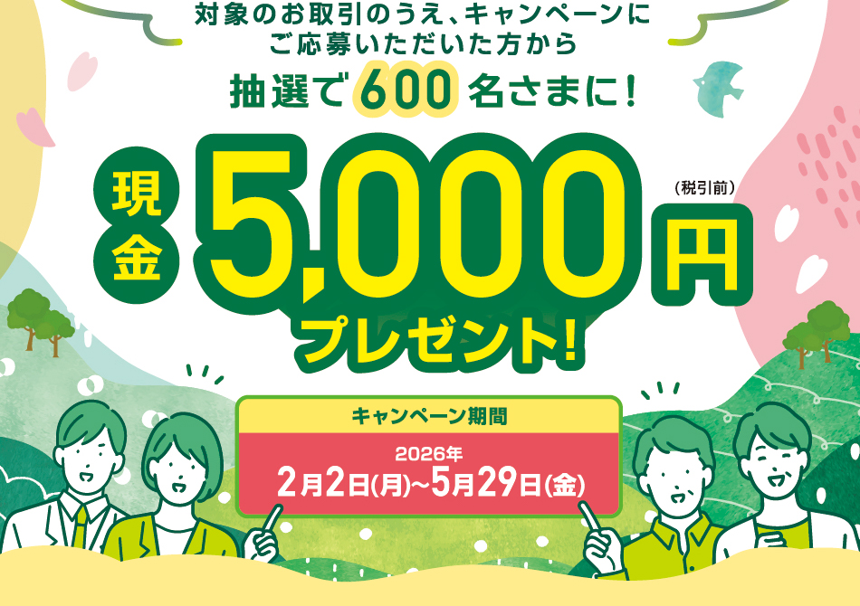 対象のお取引＆ご応募いただいた方の中から抽選で600名さまに現金5,000円プレゼント！　2026年5月29日まで