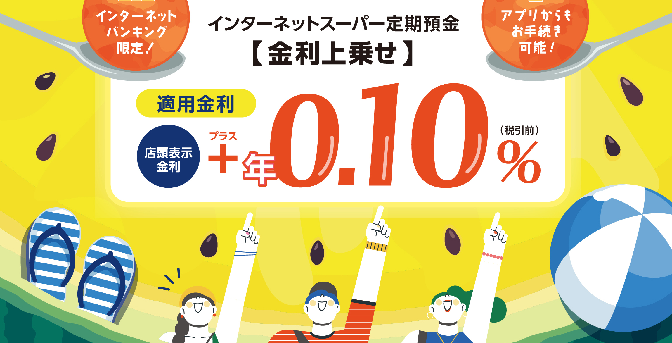 インターネットスーパー定期預金 金利上乗せ　適用金利：店頭表示金利＋年0.10％（税引前）
