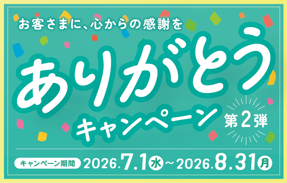 ～お客さまに、心からの感謝を～ ありがとうキャンペーン－第2弾－　期間：2026年7月1日（水）～8月31日（月）