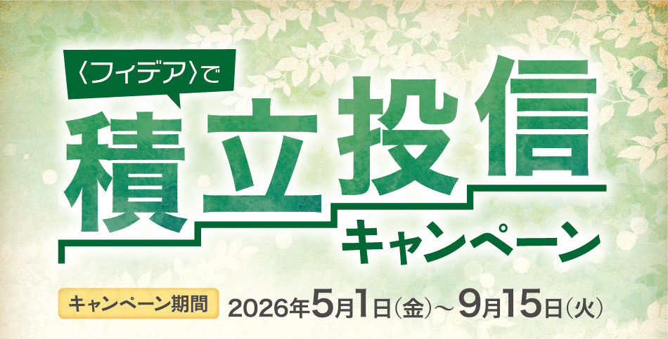 ＜フィデア＞で積立投信キャンペーン　期間：2026年5月1日（金）～9月15日（火）