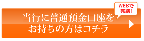 当行に普通預金口座をお持ちの方はコチラ