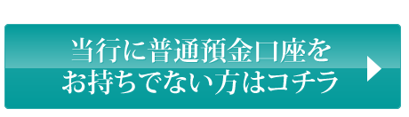 当行に普通預金口座をお持ちでない方はコチラ