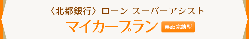 〈北都銀行〉ローン スーパーアシスト　マイカープラン