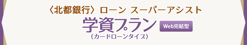 〈北都銀行〉ローン スーパーアシスト　学資プラン（カードローンタイプ）