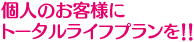 個人のお客様にトータルライフプランを!!